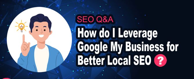 How Do I Leverage Google My Business for Better Local SEO?